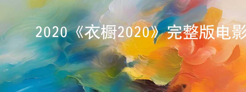 ﻿蔡耀德的网络影视资源,﻿2020《衣橱2020》完整版电影/在线观看/百度云-美剧天堂